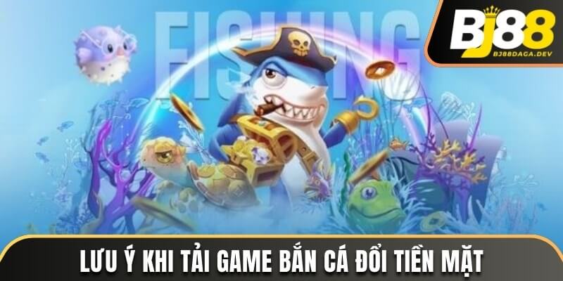 Một số lưu ý cần nhớ khi tải game bắn cá